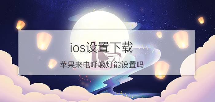 ios设置下载 苹果来电呼吸灯能设置吗？